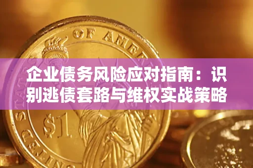 北京企业债务风险应对指南：识别逃债套路与维权实战策略