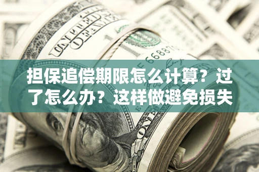 北京担保追偿期限怎么计算？过了怎么办？这样做避免损失！