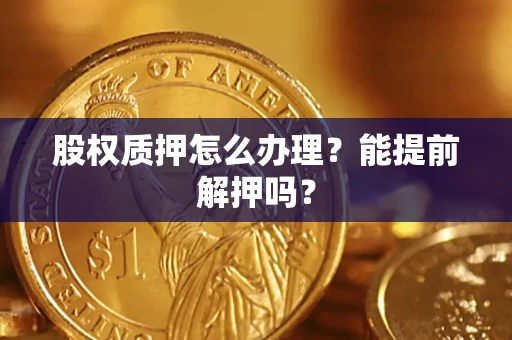 北京股权质押怎么办理？能提前解押吗？