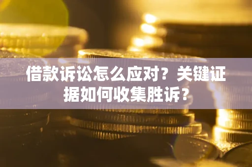 北京借款诉讼怎么应对？关键证据如何收集胜诉？