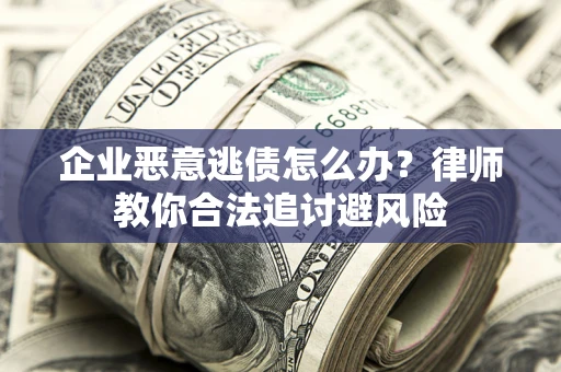 北京企业恶意逃债怎么办？律师教你合法追讨避风险