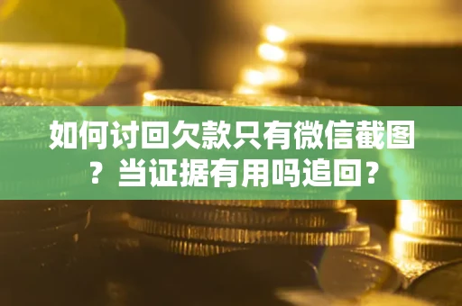 北京如何讨回欠款只有微信截图？当证据有用吗追回？
