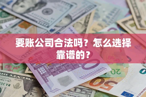 北京要账公司合法吗？怎么选择靠谱的？
