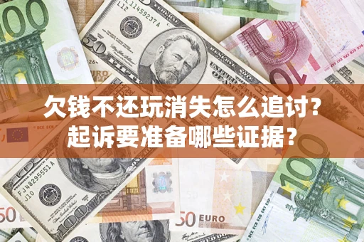 北京欠钱不还玩消失怎么追讨？起诉要准备哪些证据？