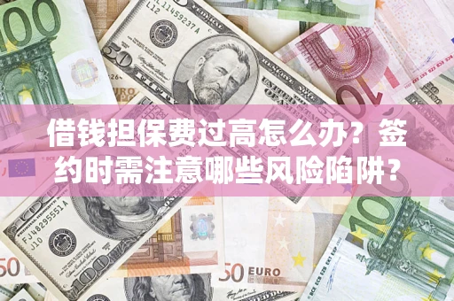 北京借钱担保费过高怎么办？签约时需注意哪些风险陷阱？
