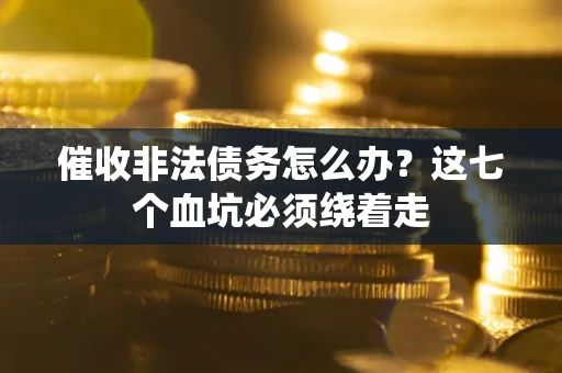 北京催收非法债务怎么办？这七个血坑必须绕着走