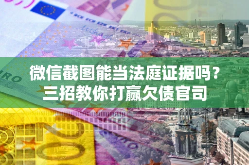 北京微信截图能当法庭证据吗？三招教你打赢欠债官司