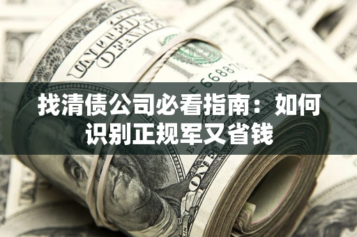 北京找清债公司必看指南：如何识别正规军又省钱