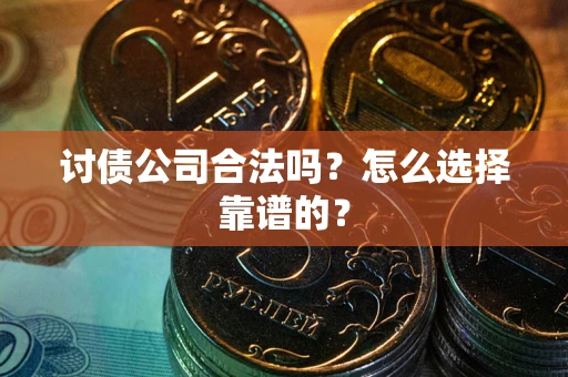 北京讨债公司合法吗？怎么选择靠谱的？