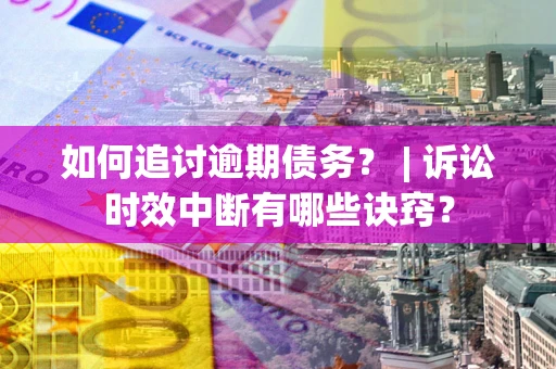 北京如何追讨逾期债务？ | 诉讼时效中断有哪些诀窍？