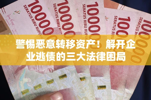 北京警惕恶意转移资产！解开企业逃债的三大法律困局
