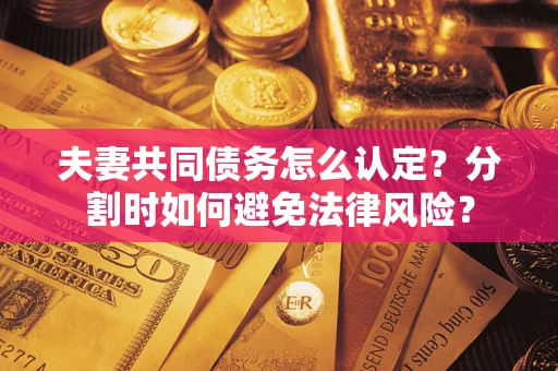 北京夫妻共同债务怎么认定？分割时如何避免法律风险？