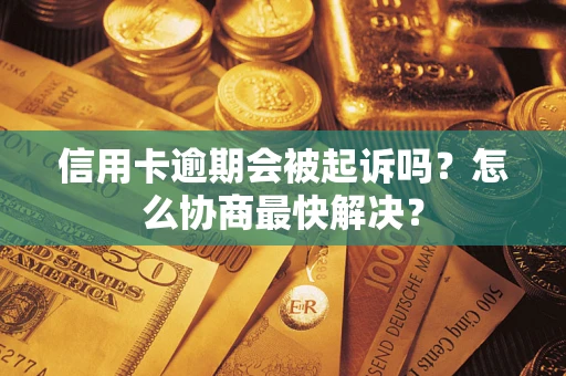 北京信用卡逾期会被起诉吗？怎么协商最快解决？