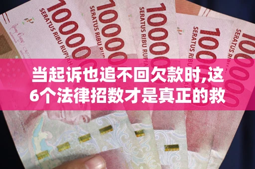 北京当起诉也追不回欠款时,这6个法律招数才是真正的救命稻草