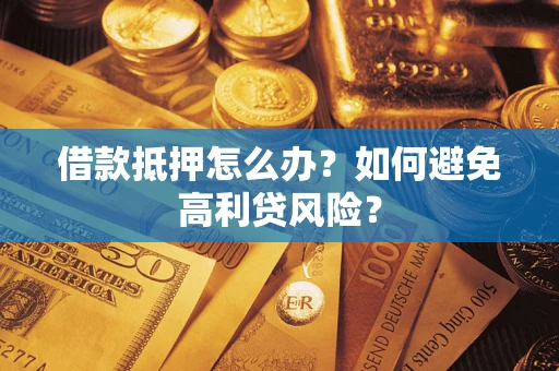 北京借款抵押怎么办？如何避免高利贷风险？