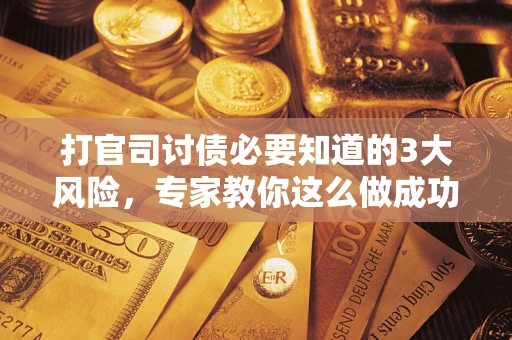 北京打官司讨债必要知道的3大风险，专家教你这么做成功率飙升