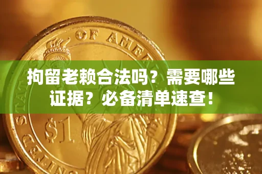 北京拘留老赖合法吗？需要哪些证据？必备清单速查！