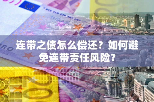 北京连带之债怎么偿还？如何避免连带责任风险？