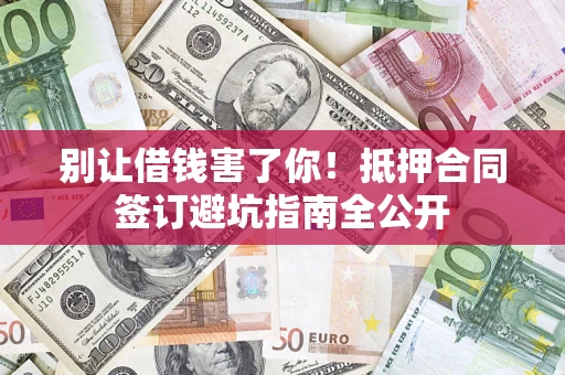 北京别让借钱害了你！抵押合同签订避坑指南全公开