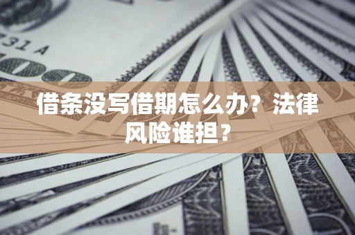 北京借条没写借期怎么办？法律风险谁担？