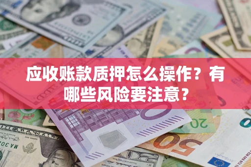 北京应收账款质押怎么操作？有哪些风险要注意？
