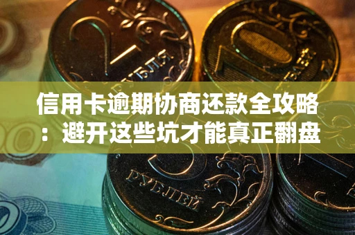 北京信用卡逾期协商还款全攻略：避开这些坑才能真正翻盘