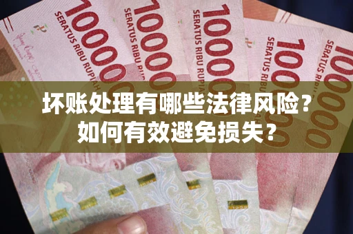 北京坏账处理有哪些法律风险？如何有效避免损失？